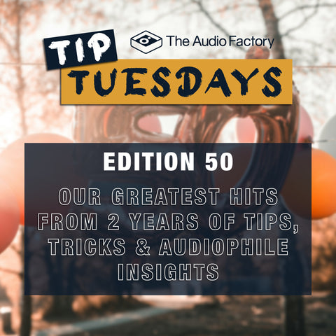 The Audio Factory Tip Tuesday Edition 50: Our Greatest Hits From 2 Years of Tips, Tricks & Audiophile Insights