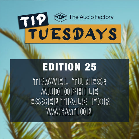 The Audio Factory Tip Tuesdays - Edition 25: travel tunes: audiophile essentials for vacation