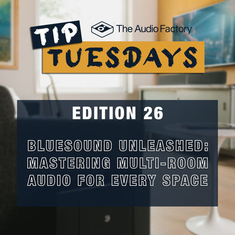 The Audio Factory Tip Tuesdays - Edition 26: bluesound unleashed: mastering multi-room audio for every space