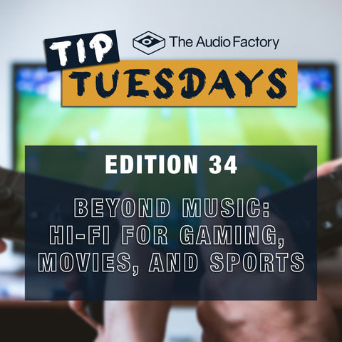 The Audio Factory Tip Tuesdays - Edition 34: beyond music: hi-fi for gaming, movies, and sports