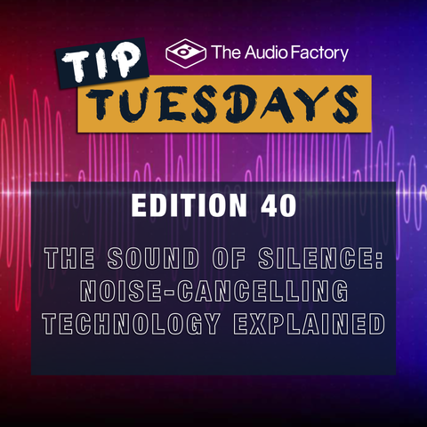 The Audio Factory Tip Tuesday Edition 40: The Sound of Silence - Noise-Cancelling Technology Explained