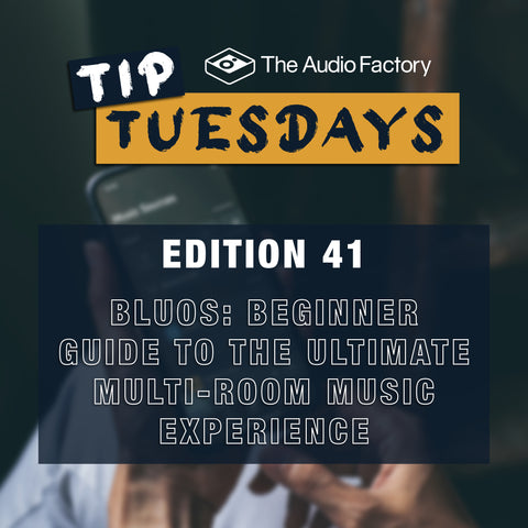 The Audio Factory Tip Tuesday Edition 41: BluOS – Beginner Guide to The Ultimate Multi-Room Music Experience