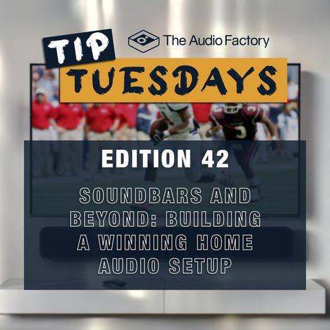 The Audio Factory Tip Tuesday Edition 42: Soundbars and Beyond: Building a Winning Home Audio Setup