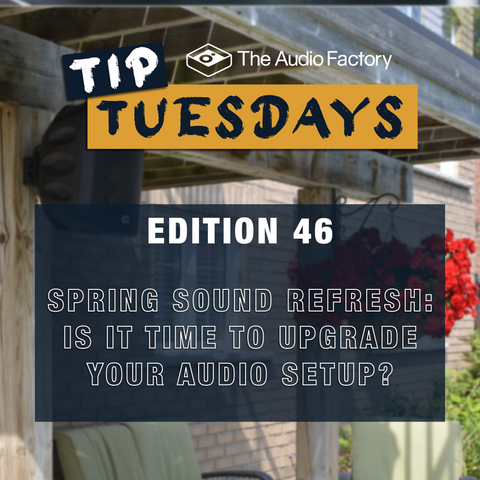 The Audio Factory Tip Tuesday Edition 46: Spring Sound Refresh – Is It Time to Upgrade Your Audio Setup?