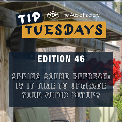 The Audio Factory Tip Tuesday Edition 46: Spring Sound Refresh – Is It Time to Upgrade Your Audio Setup?